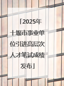 2025年十堰市事业单位引进高层次人才笔试成绩发布