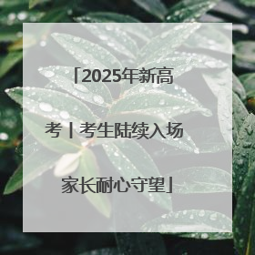 2025年新高考丨考生陆续入场 家长耐心守望