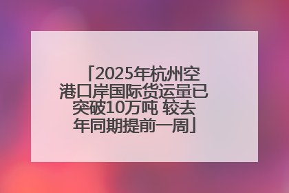 2025年杭州空港口岸国际货运量已突破10万吨 较去年同期提前一周