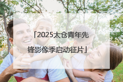 2025太仓青年先锋影像季启动征片