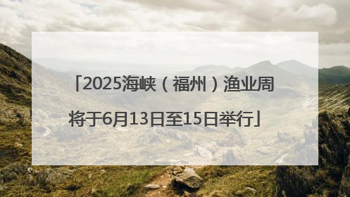 2025海峡（福州）渔业周将于6月13日至15日举行