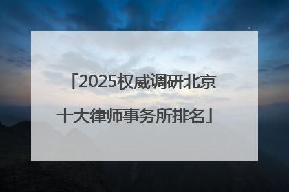 2025权威调研北京十大律师事务所排名