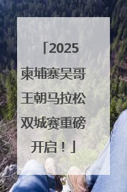 2025柬埔寨吴哥王朝马拉松双城赛重磅开启！