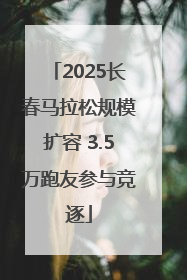 2025长春马拉松规模扩容 3.5万跑友参与竞逐