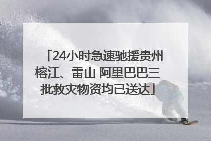 24小时急速驰援贵州榕江、雷山 阿里巴巴三批救灾物资均已送达