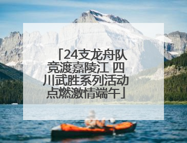 24支龙舟队竞渡嘉陵江 四川武胜系列活动点燃激情端午