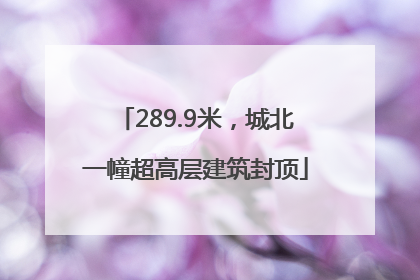 289.9米，城北一幢超高层建筑封顶