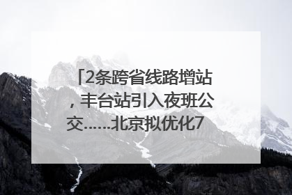 2条跨省线路增站，丰台站引入夜班公交……北京拟优化7条公交线！