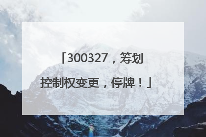 300327，筹划控制权变更，停牌！