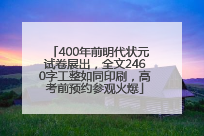400年前明代状元试卷展出，全文2460字工整如同印刷，高考前预约参观火爆