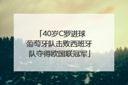 40岁C罗进球 葡萄牙队击败西班牙队夺得欧国联冠军