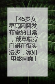 45岁女星高圆圆发布戛纳日常，戴草帽穿白裙在街头漫步，宛如电影画面