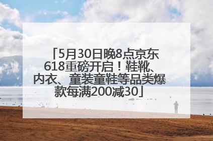 5月30日晚8点京东618重磅开启！鞋靴、内衣、童装童鞋等品类爆款每满200减30