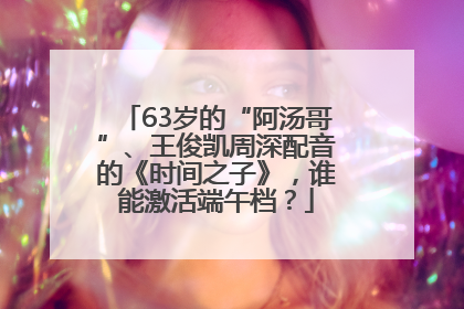 63岁的“阿汤哥”、王俊凯周深配音的《时间之子》，谁能激活端午档？