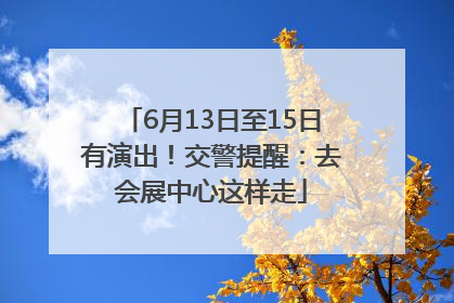 6月13日至15日有演出！交警提醒：去会展中心这样走