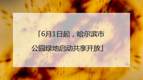 6月1日起，哈尔滨市公园绿地启动共享开放