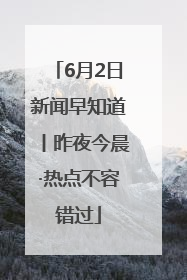 6月2日新闻早知道丨昨夜今晨·热点不容错过