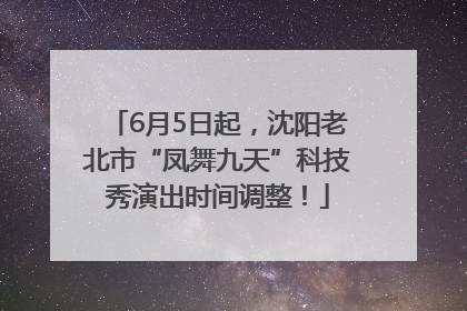 6月5日起，沈阳老北市“凤舞九天”科技秀演出时间调整！