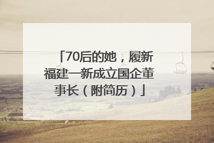 70后的她，履新福建一新成立国企董事长（附简历）