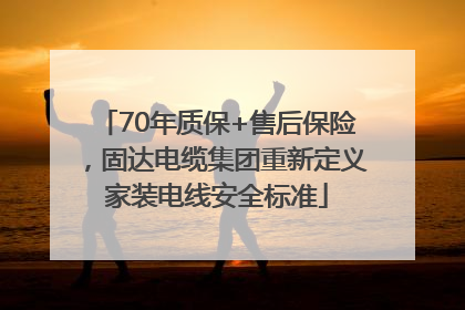 70年质保+售后保险，固达电缆集团重新定义家装电线安全标准