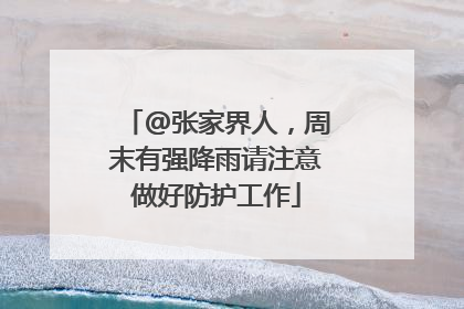 @张家界人，周末有强降雨请注意做好防护工作