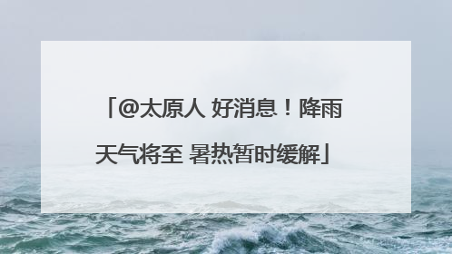 @太原人 好消息！降雨天气将至 暑热暂时缓解