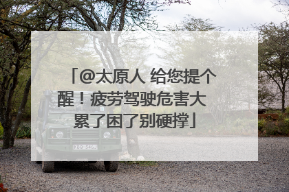@太原人 给您提个醒！疲劳驾驶危害大 累了困了别硬撑