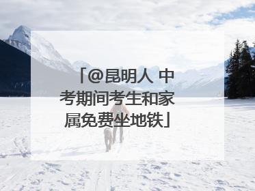 @昆明人 中考期间考生和家属免费坐地铁