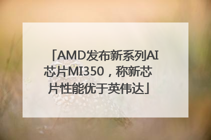 AMD发布新系列AI芯片MI350，称新芯片性能优于英伟达
