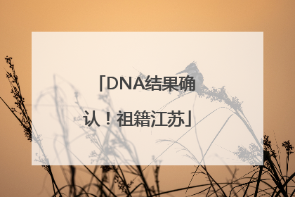 DNA结果确认！祖籍江苏