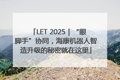 LET 2025｜“眼脚手”协同，海康机器人智造升级的秘密就在这里