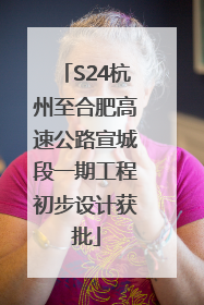 S24杭州至合肥高速公路宣城段一期工程初步设计获批